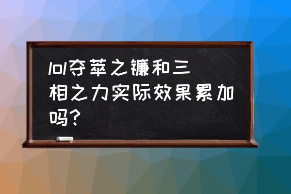 最早的夺萃之镰 lol夺萃之镰和三相之力实际效果累加吗?