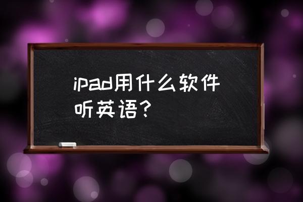 爱思英语听力 ipad用什么软件听英语？