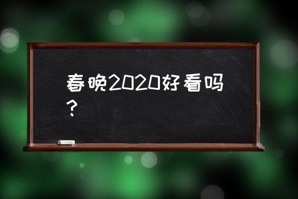 2020哪台春晚好看 春晚2020好看吗？