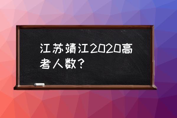 2020年靖江高考情况 江苏靖江2020高考人数？