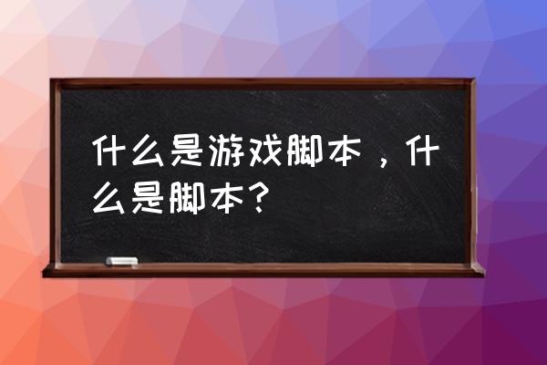 脚本玩家是什么意思 什么是游戏脚本，什么是脚本？