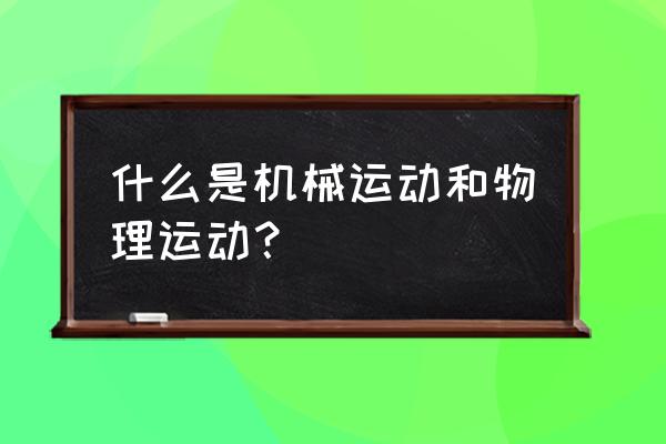 什么叫机械运动 这里指什 什么是机械运动和物理运动？