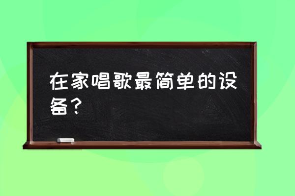 家庭简易卡拉ok设备 在家唱歌最简单的设备？