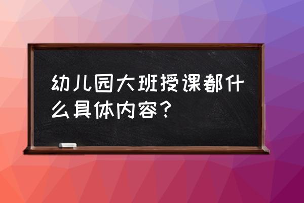 一学一做的主要内容 幼儿园大班授课都什么具体内容？