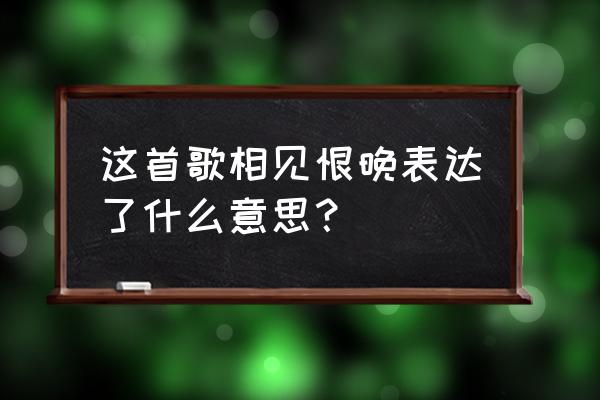 彭佳慧的相见恨晚寓意 这首歌相见恨晚表达了什么意思？