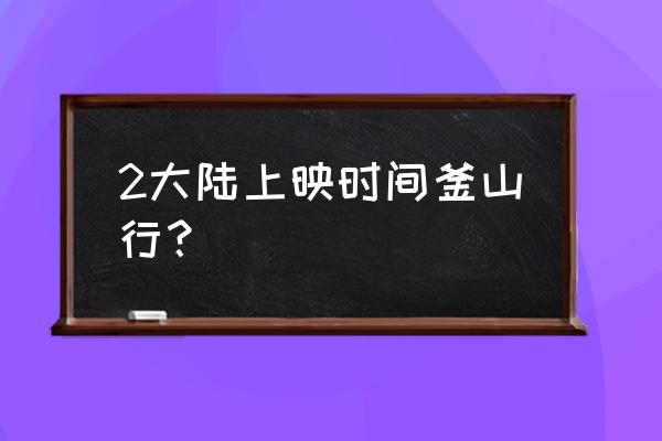 釜山行2在中国上映时间 2大陆上映时间釜山行？