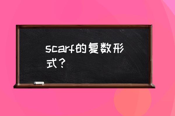 scarf两种复数用法 scarf的复数形式？