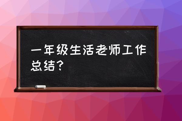 一年级年度工作总结 一年级生活老师工作总结？