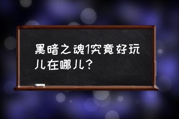 黑暗之魂1好玩吗 黑暗之魂1究竟好玩儿在哪儿？