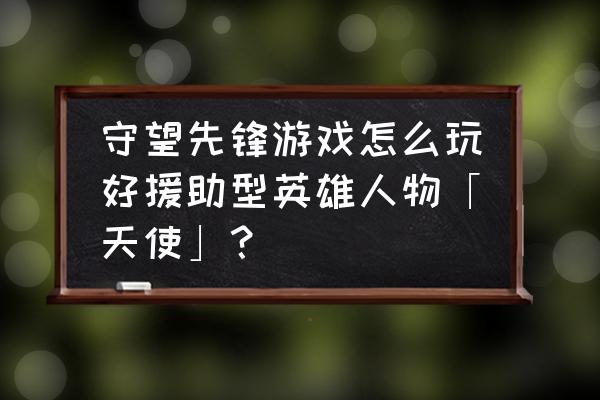 守望先锋天使叫什么 守望先锋游戏怎么玩好援助型英雄人物「天使」？