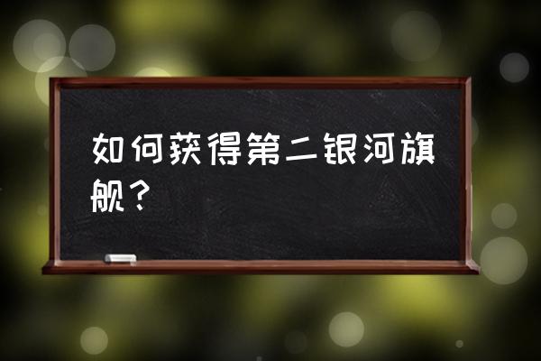 第二银河旗舰怎么获得 如何获得第二银河旗舰？