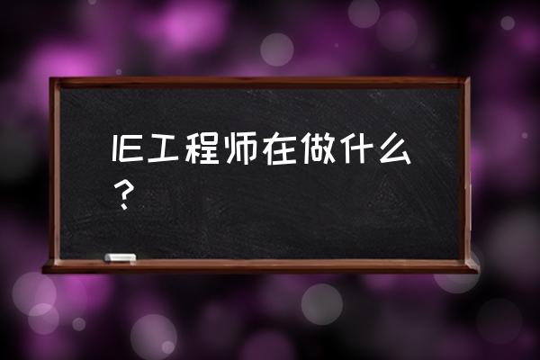 ie工程师岗位职责 IE工程师在做什么？