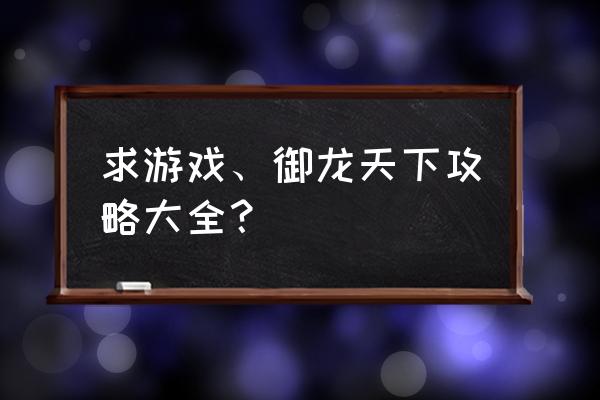 君临天下经典手机游戏 求游戏、御龙天下攻略大全？