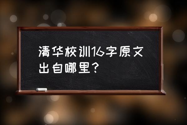 清华校训十六字是谁提出的 清华校训16字原文出自哪里？