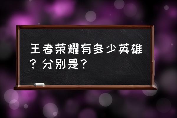 王者英雄那些 王者荣耀有多少英雄？分别是？