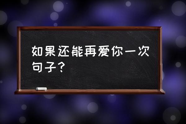 如果能再爱一次完整版 如果还能再爱你一次句子？