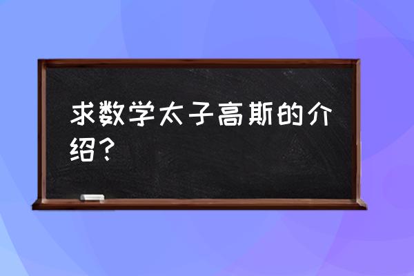 数学王子高斯简介 求数学太子高斯的介绍？