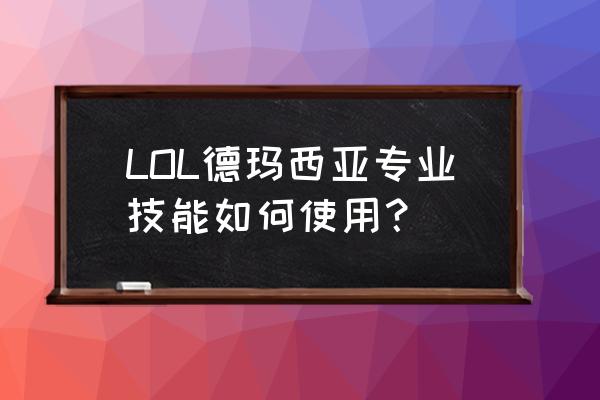 德玛西亚之力技能介绍 LOL德玛西亚专业技能如何使用？