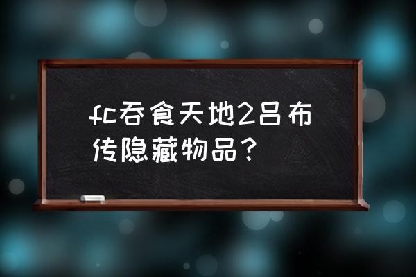 fc吞食天地2隐藏 fc吞食天地2吕布传隐藏物品？