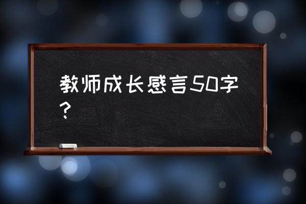 教师个人专业成长总结 教师成长感言50字？