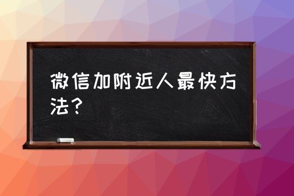 微信怎么加附近的人 微信加附近人最快方法？