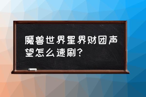 星界财团声望如何冲 魔兽世界星界财团声望怎么速刷？