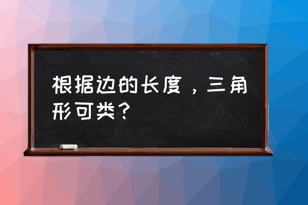 三角形按边分可以分为几种 根据边的长度，三角形可类？