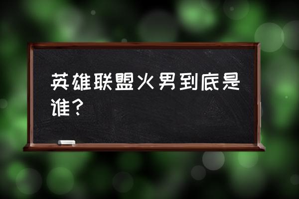 lol火男是谁 英雄联盟火男到底是谁？