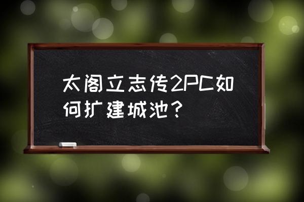 太阁立志2 太阁立志传2PC如何扩建城池？