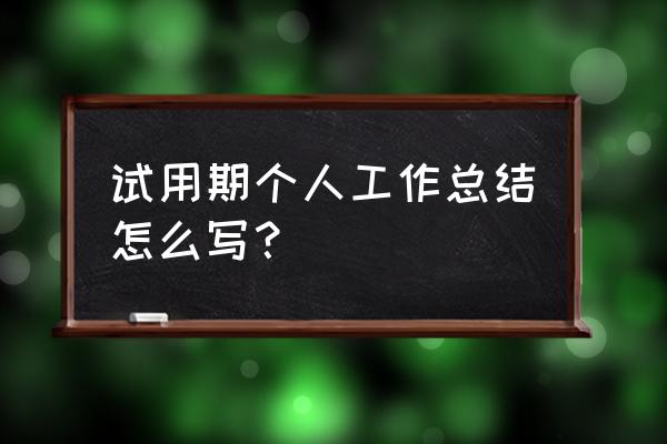 试用期个人工作总结怎么写 试用期个人工作总结怎么写？