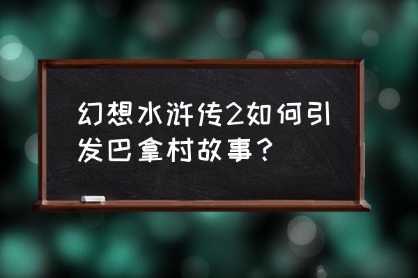 幻想水浒传2人物 幻想水浒传2如何引发巴拿村故事？