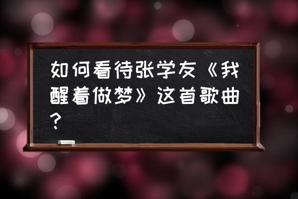 我醒着做梦现场版 如何看待张学友《我醒着做梦》这首歌曲？