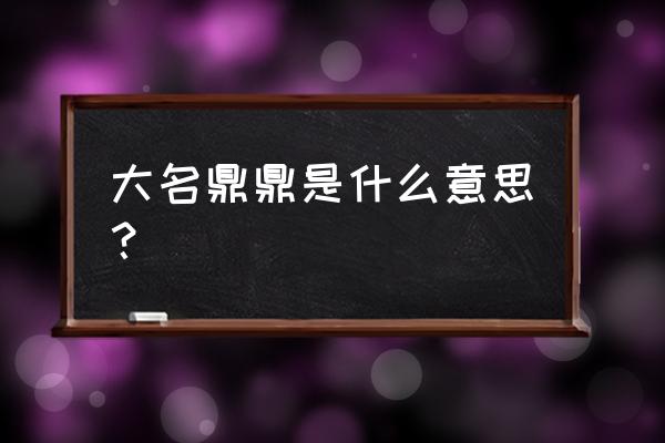 大名鼎鼎的释义 大名鼎鼎是什么意思？