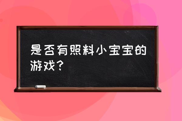 模拟照顾小宝宝游戏 是否有照料小宝宝的游戏？