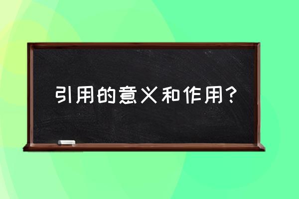 作引用的作用 引用的意义和作用？