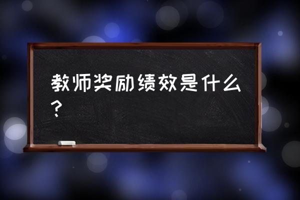 教师绩效工资是什么意思 教师奖励绩效是什么？