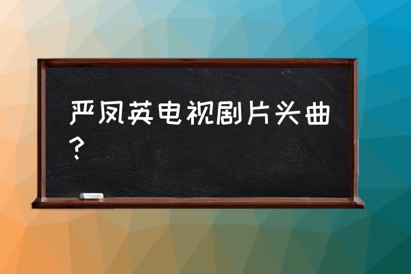 山野吹来的风原唱 严凤英电视剧片头曲？