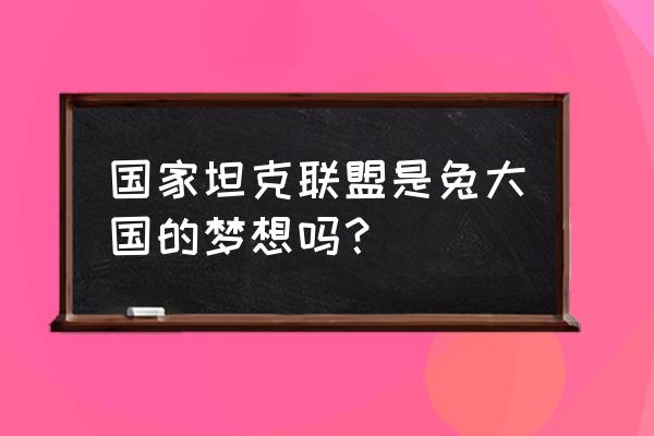 那兔之大国梦游戏 国家坦克联盟是兔大国的梦想吗？