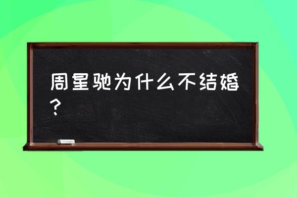 周星驰为什么终身不娶 周星驰为什么不结婚？