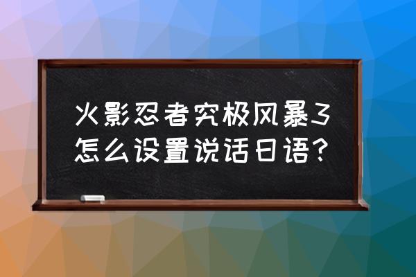 究极风暴2怎么调日语 火影忍者究极风暴3怎么设置说话日语？