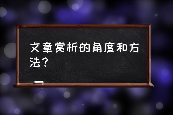 文章赏析的方法和技巧 文章赏析的角度和方法？