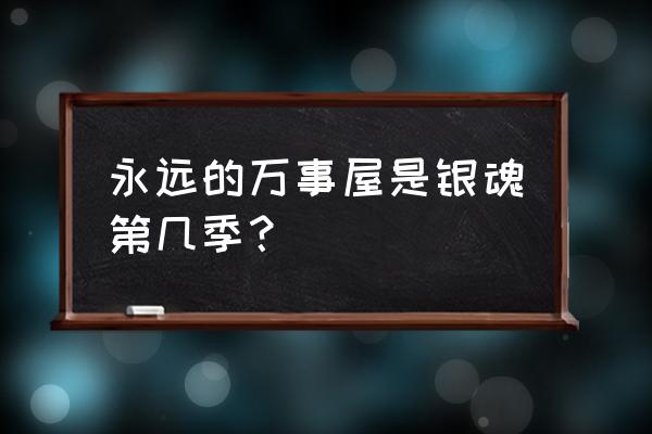 银魂直到永远的万事屋 永远的万事屋是银魂第几季？