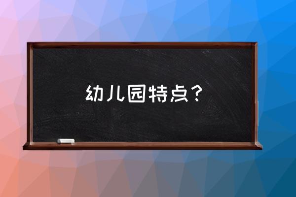 幼儿园特色介绍 幼儿园特点？