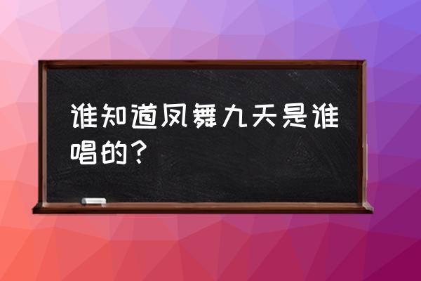 凤舞九天金色年华 谁知道凤舞九天是谁唱的？