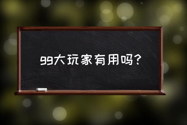 gg大玩家 gg大玩家有用吗？