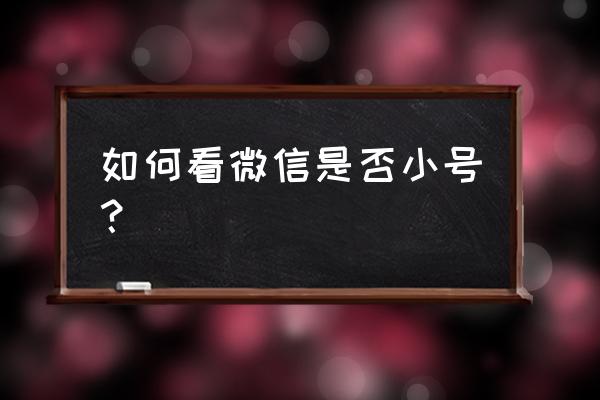 怎么辨别微信小号 如何看微信是否小号？