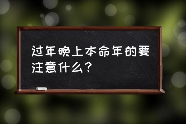 本命年需要注意些什么 过年晚上本命年的要注意什么？