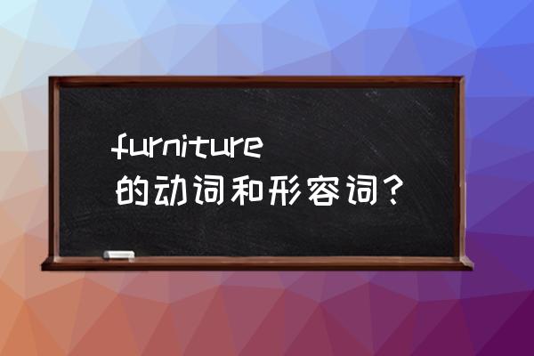 furniture. furniture的动词和形容词？