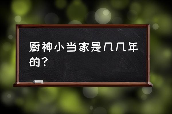 厨神小当家一季 厨神小当家是几几年的？