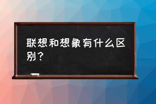 联想与想象的区别与联系 联想和想象有什么区别？